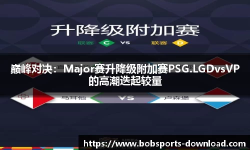 巅峰对决：Major赛升降级附加赛PSG.LGDvsVP的高潮迭起较量