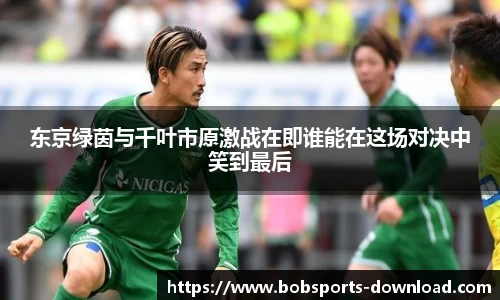 东京绿茵与千叶市原激战在即谁能在这场对决中笑到最后