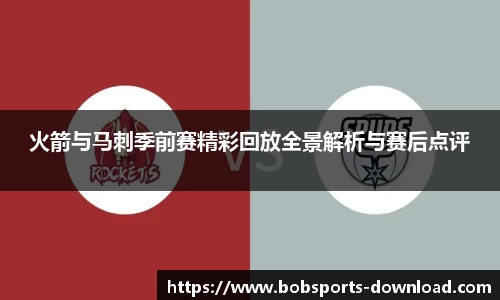 火箭与马刺季前赛精彩回放全景解析与赛后点评